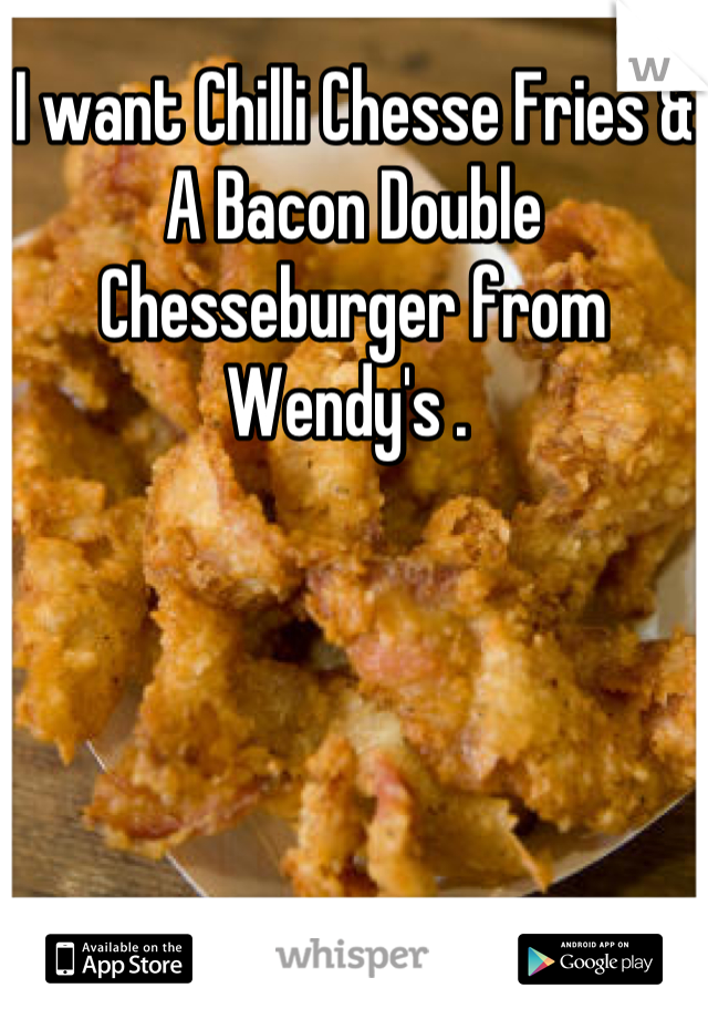 I want Chilli Chesse Fries & A Bacon Double Chesseburger from Wendy's . 