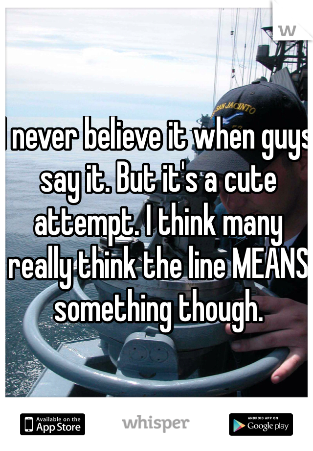 I never believe it when guys say it. But it's a cute attempt. I think many really think the line MEANS something though.
