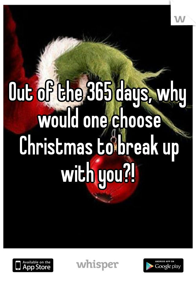 Out of the 365 days, why would one choose Christmas to break up with you?! 