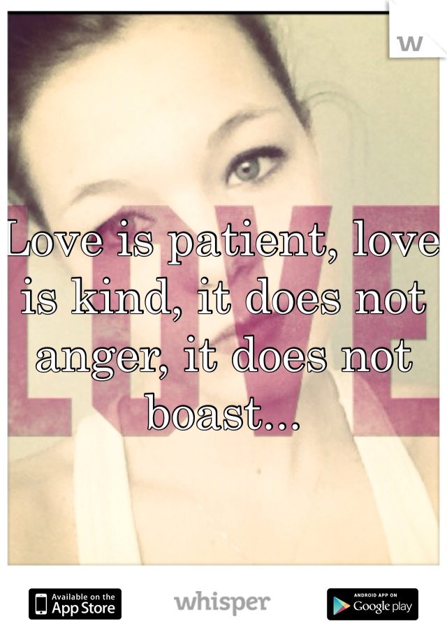 Love is patient, love is kind, it does not anger, it does not boast...
