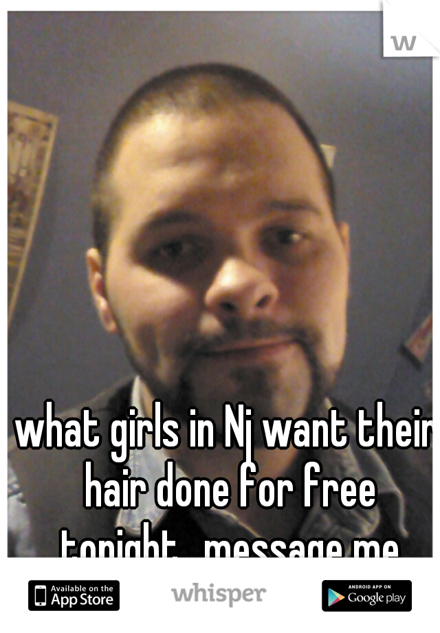 what girls in Nj want their hair done for free tonight.. message me