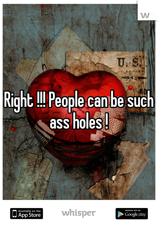 Right !!! People can be such ass holes ! 