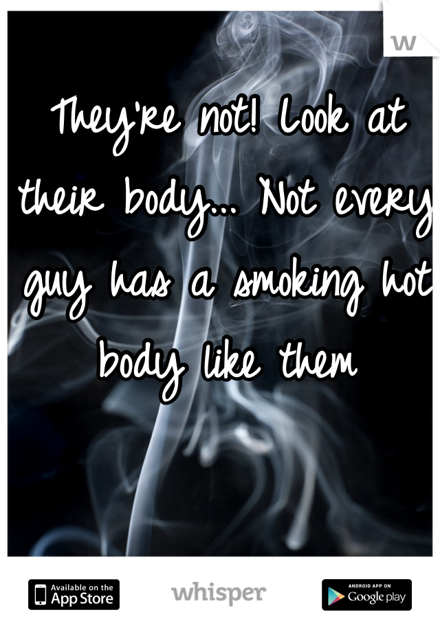 They're not! Look at their body... Not every guy has a smoking hot body like them