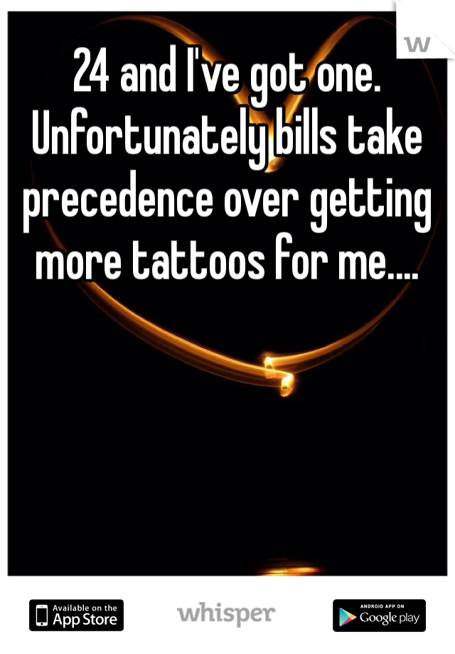 24 and I've got one. Unfortunately bills take precedence over getting more tattoos for me....