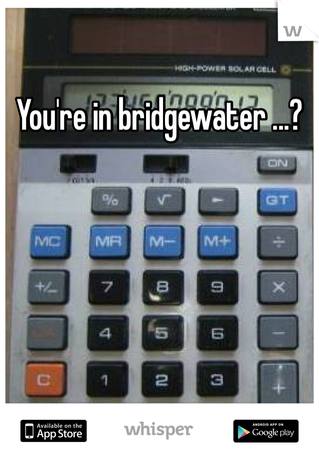 You're in bridgewater ...?

