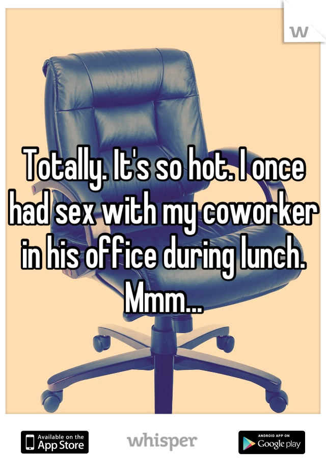 Totally. It's so hot. I once had sex with my coworker in his office during lunch. Mmm...