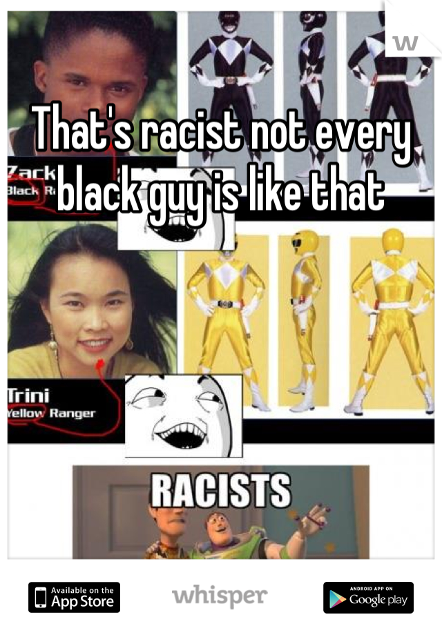 That's racist not every black guy is like that