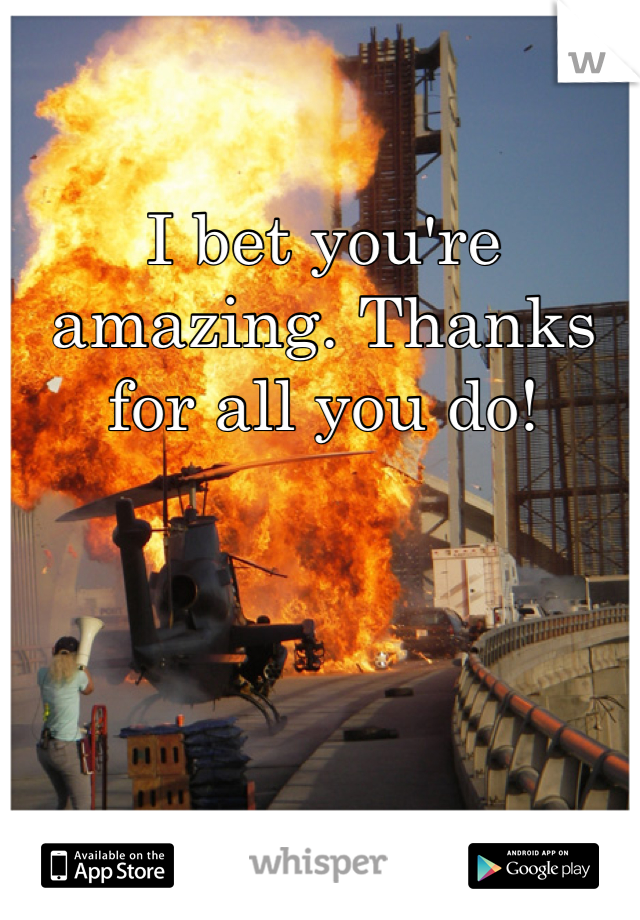 I bet you're amazing. Thanks for all you do!