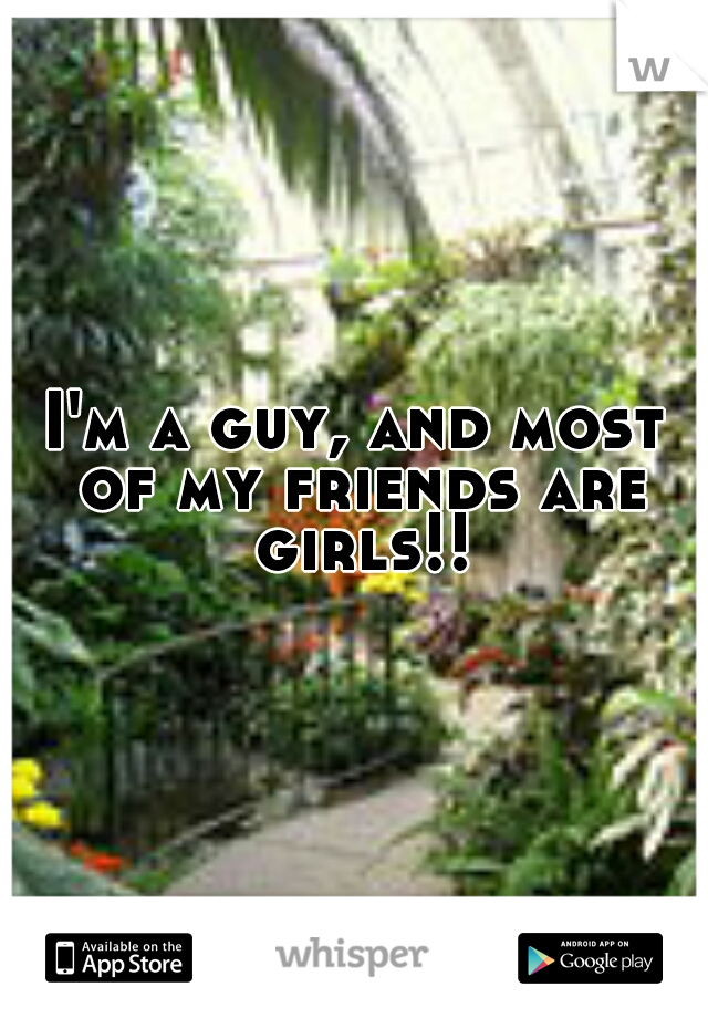 I'm a guy, and most of my friends are girls!!