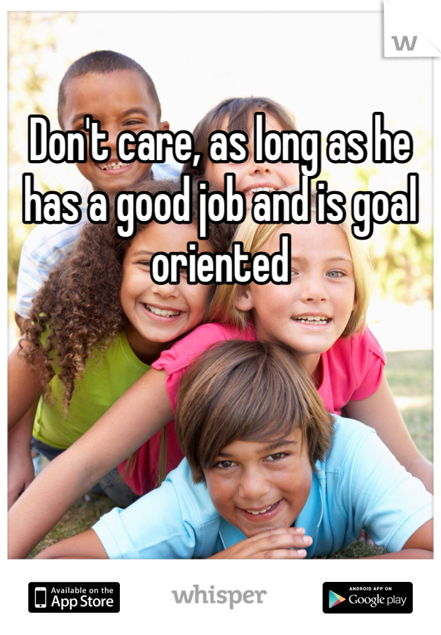 Don't care, as long as he has a good job and is goal oriented 