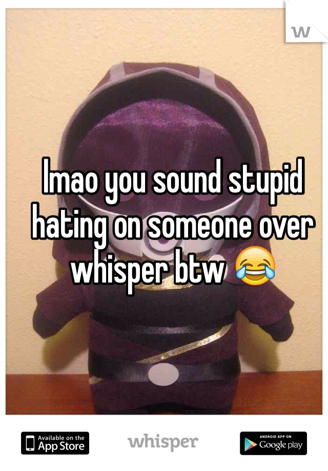 lmao you sound stupid hating on someone over whisper btw 😂