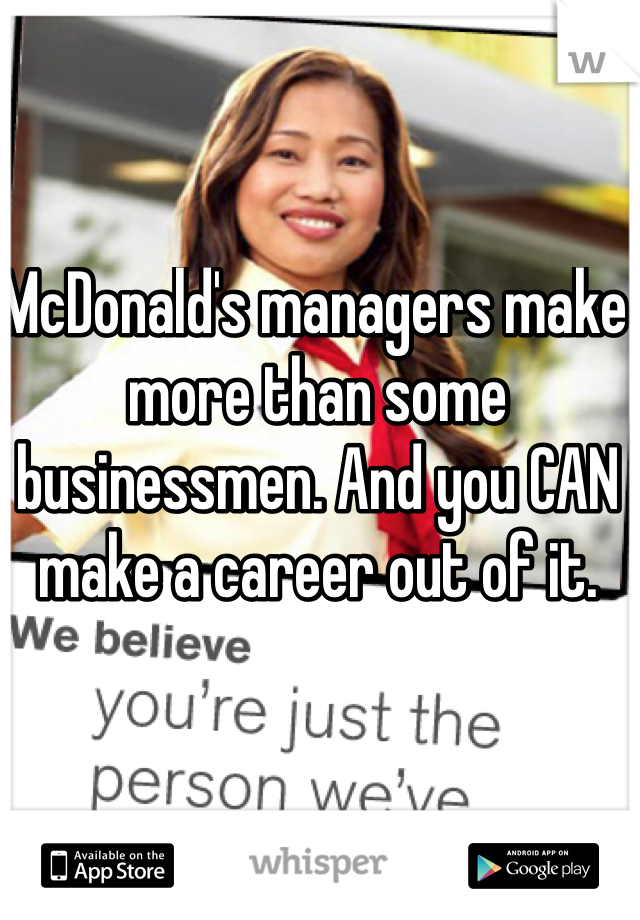 McDonald's managers make more than some businessmen. And you CAN make a career out of it. 