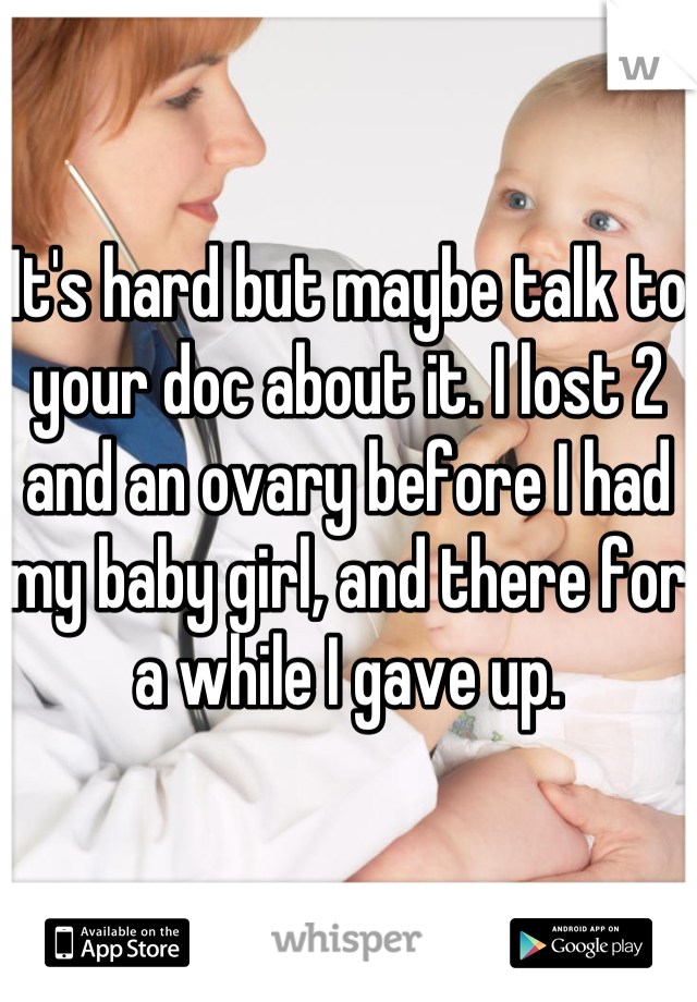 It's hard but maybe talk to your doc about it. I lost 2 and an ovary before I had my baby girl, and there for a while I gave up.