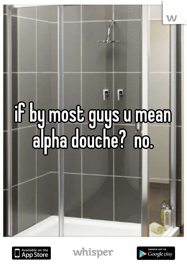 if by most guys u mean alpha douche?  no. 