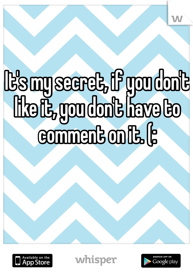 It's my secret, if you don't like it, you don't have to comment on it. (:
