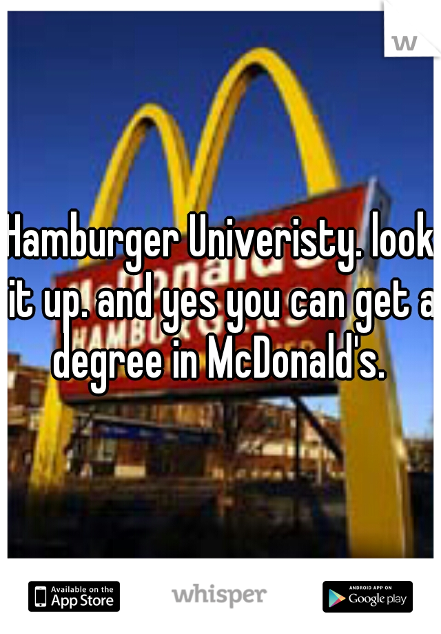 Hamburger Univeristy. look it up. and yes you can get a degree in McDonald's. 