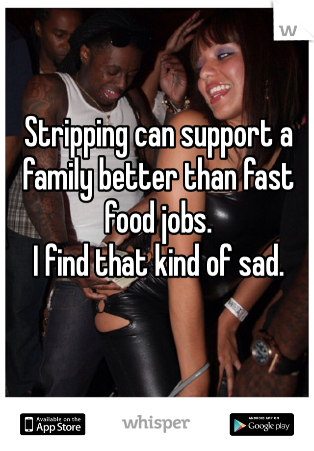 Stripping can support a family better than fast food jobs.
I find that kind of sad.