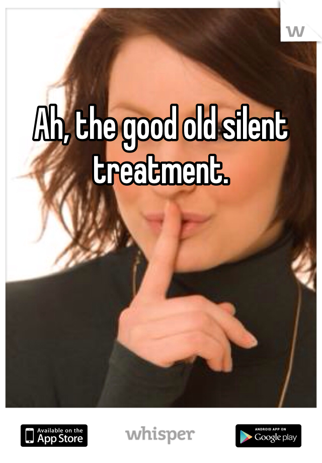 Ah, the good old silent treatment. 