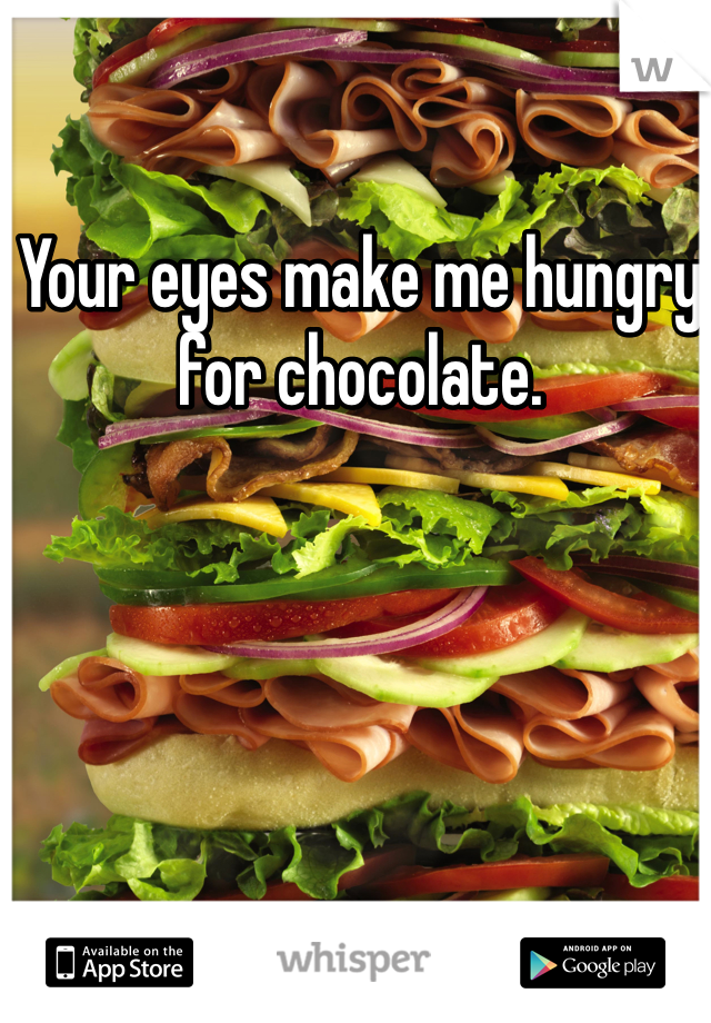 Your eyes make me hungry for chocolate.