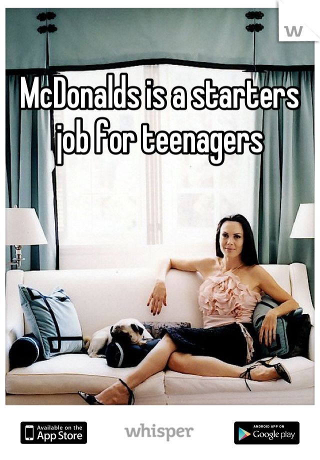 McDonalds is a starters job for teenagers