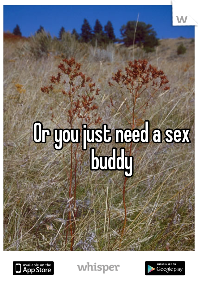 Or you just need a sex buddy
