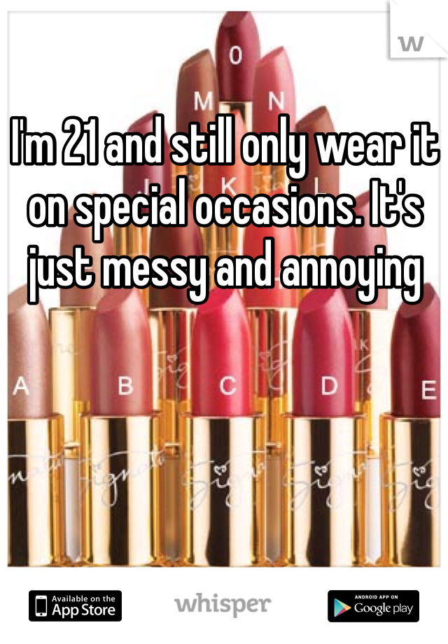 I'm 21 and still only wear it on special occasions. It's just messy and annoying