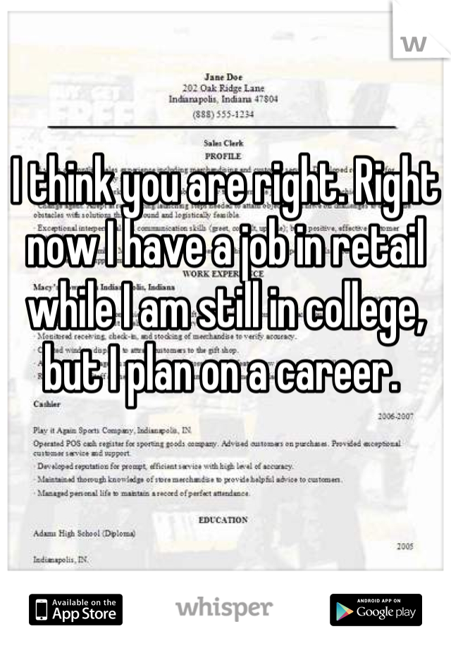 I think you are right. Right now I have a job in retail while I am still in college, but I plan on a career. 