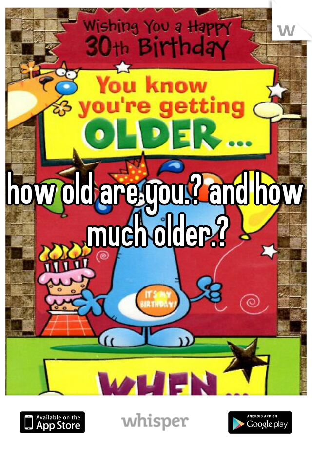 how old are you.? and how much older.?