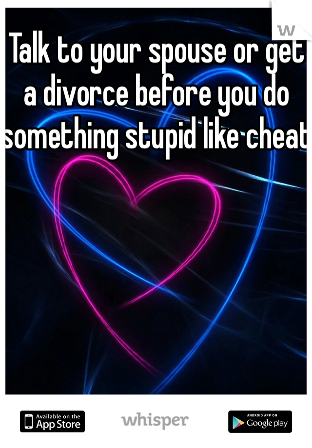 Talk to your spouse or get a divorce before you do something stupid like cheat
