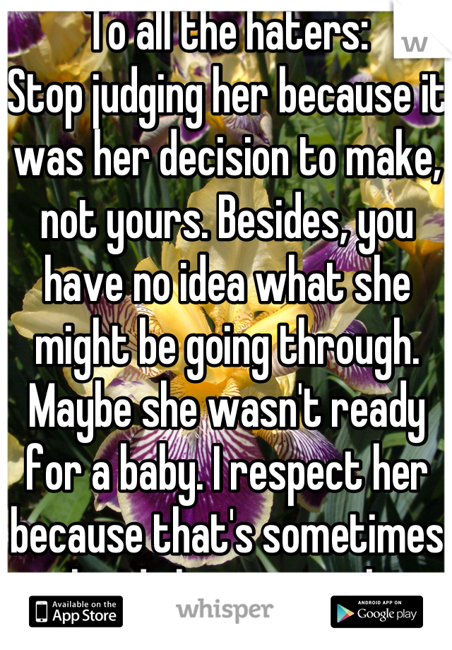 To all the haters:
Stop judging her because it was her decision to make, not yours. Besides, you have no idea what she might be going through. Maybe she wasn't ready for a baby. I respect her because that's sometimes a hard choice to make.