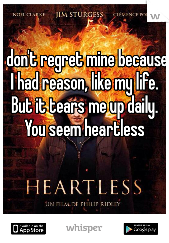 I don't regret mine because I had reason, like my life. But it tears me up daily. You seem heartless
