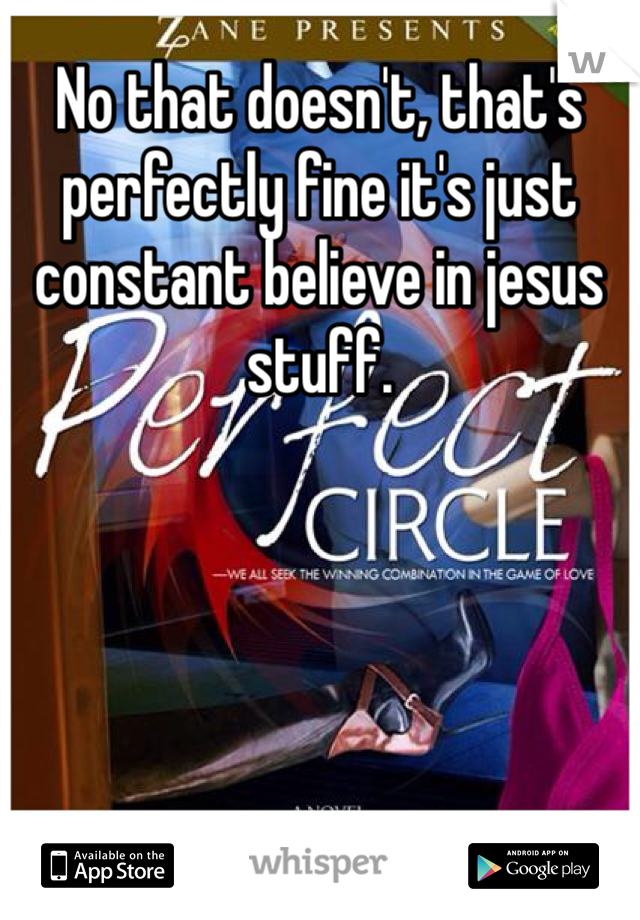 No that doesn't, that's perfectly fine it's just constant believe in jesus stuff. 