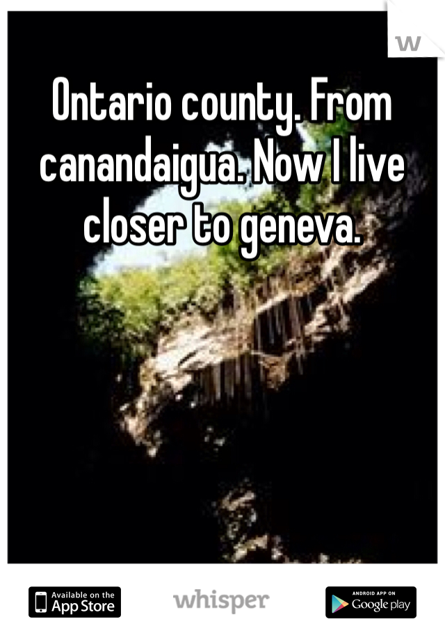 Ontario county. From canandaigua. Now I live closer to geneva. 