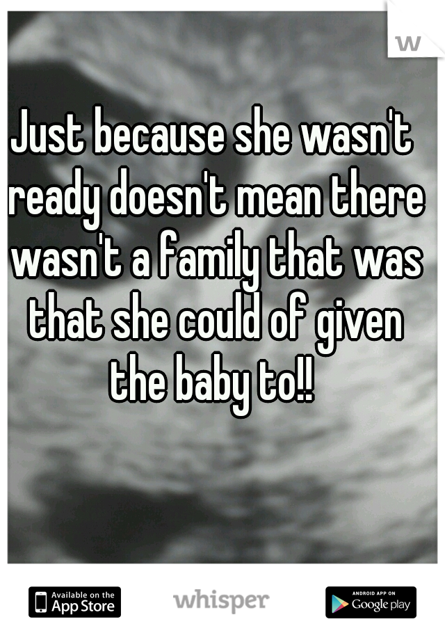 Just because she wasn't ready doesn't mean there wasn't a family that was that she could of given the baby to!! 