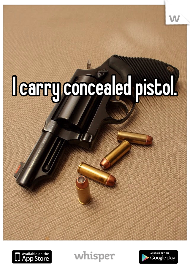 I carry concealed pistol. 