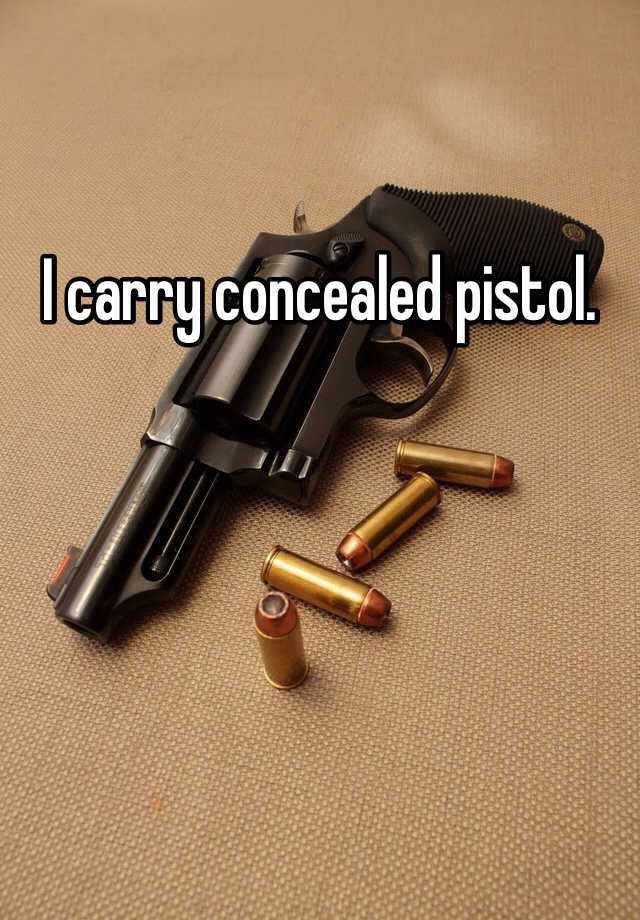 I carry concealed pistol. 