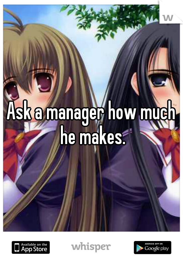 Ask a manager how much he makes.