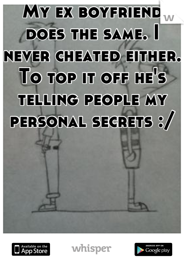 My ex boyfriend does the same. I never cheated either. To top it off he's telling people my personal secrets :/ 