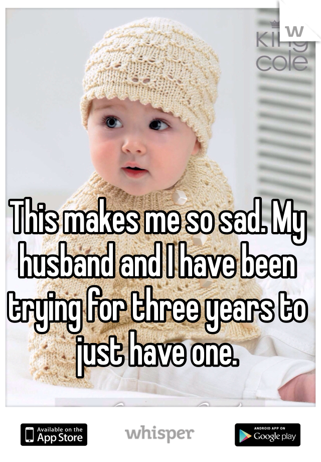 This makes me so sad. My husband and I have been trying for three years to just have one. 