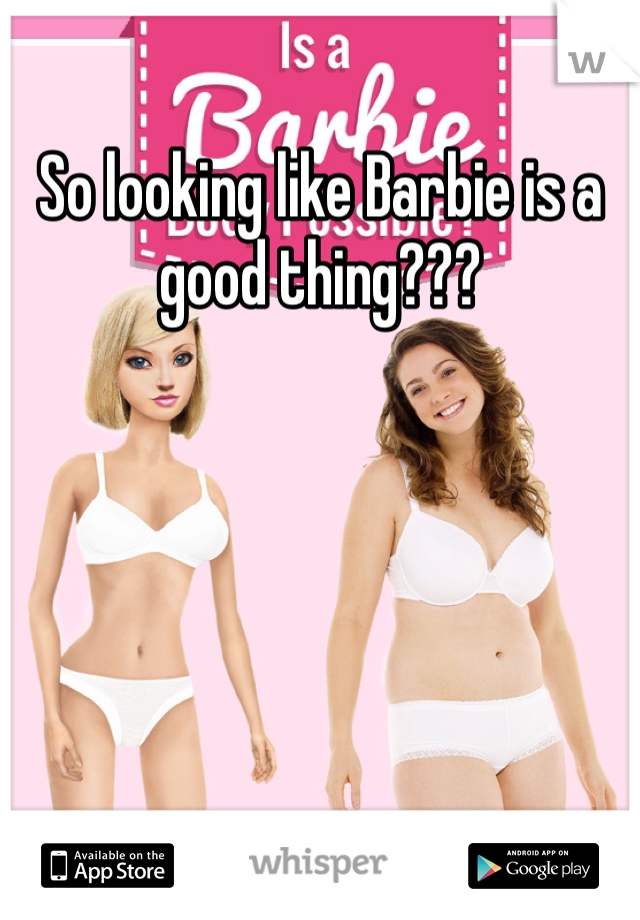 So looking like Barbie is a good thing??? 
