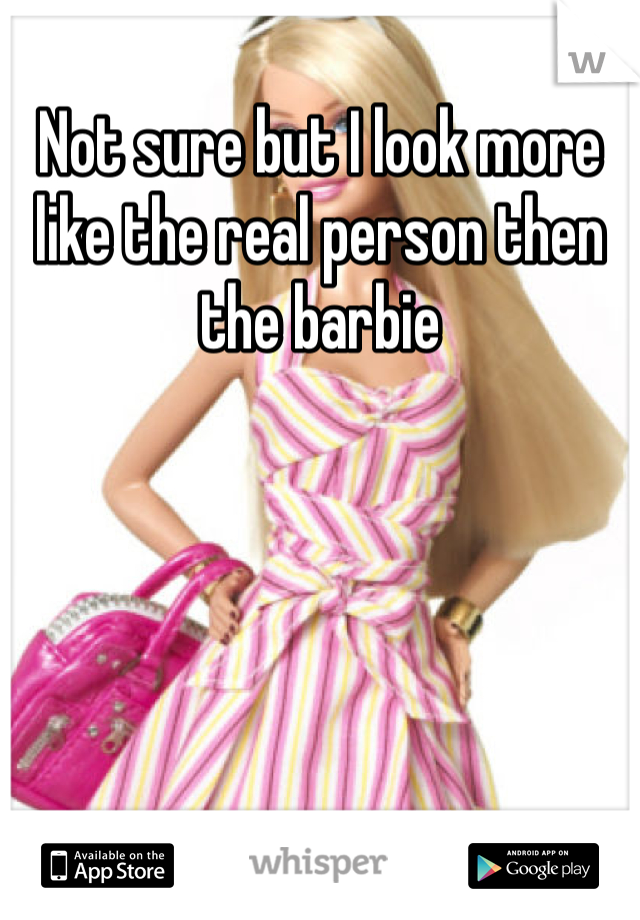 Not sure but I look more like the real person then the barbie 