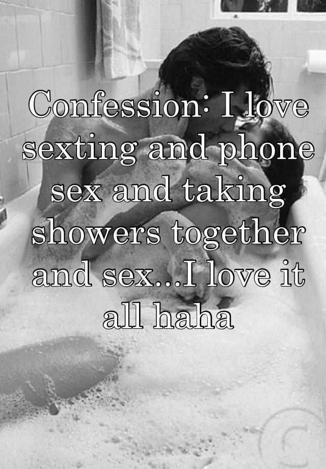 Confession I Love Sexting And Phone Sex And Taking Showers Together And Sexi Love It All Haha
