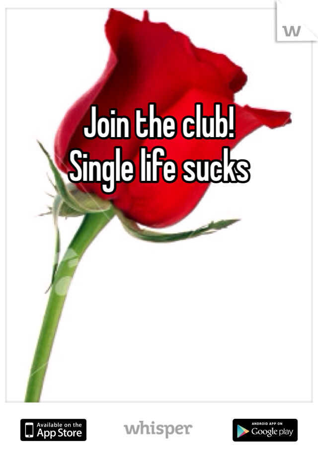 Join the club!
Single life sucks