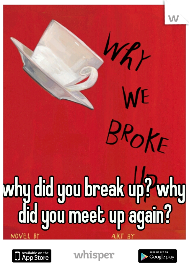 why did you break up? why did you meet up again?