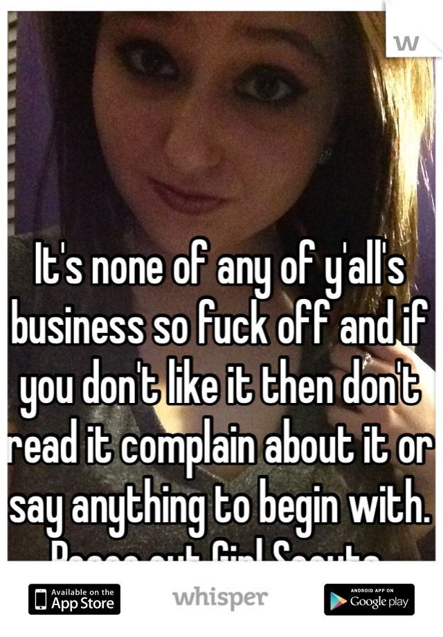 It's none of any of y'all's business so fuck off and if you don't like it then don't read it complain about it or say anything to begin with. Peace out Girl Scouts. 