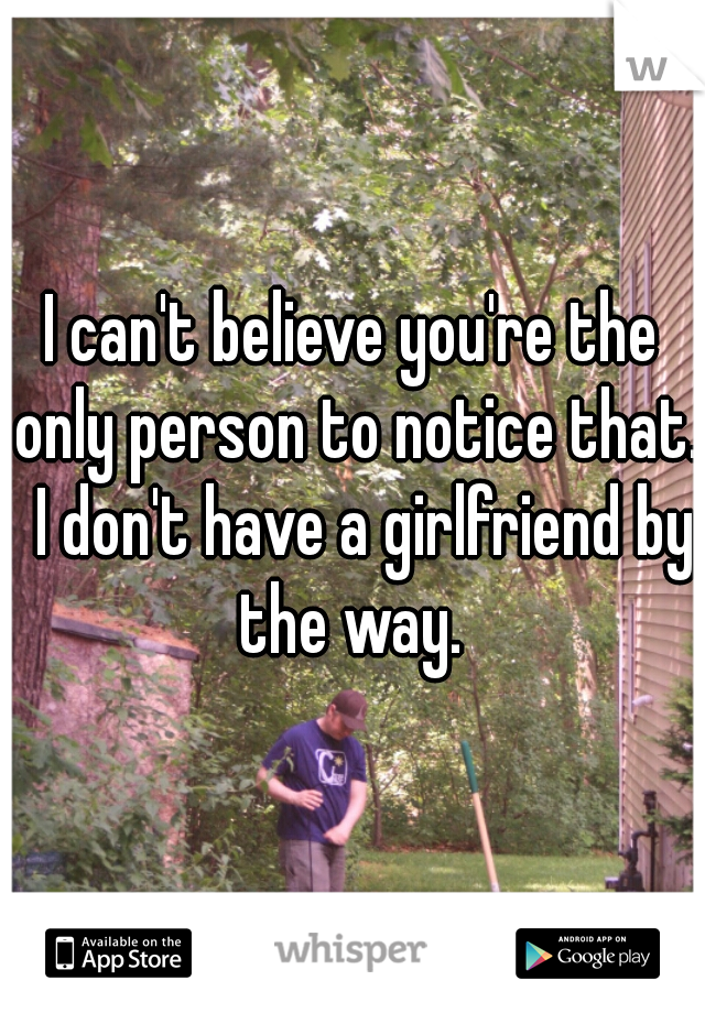 I can't believe you're the only person to notice that.  I don't have a girlfriend by the way. 