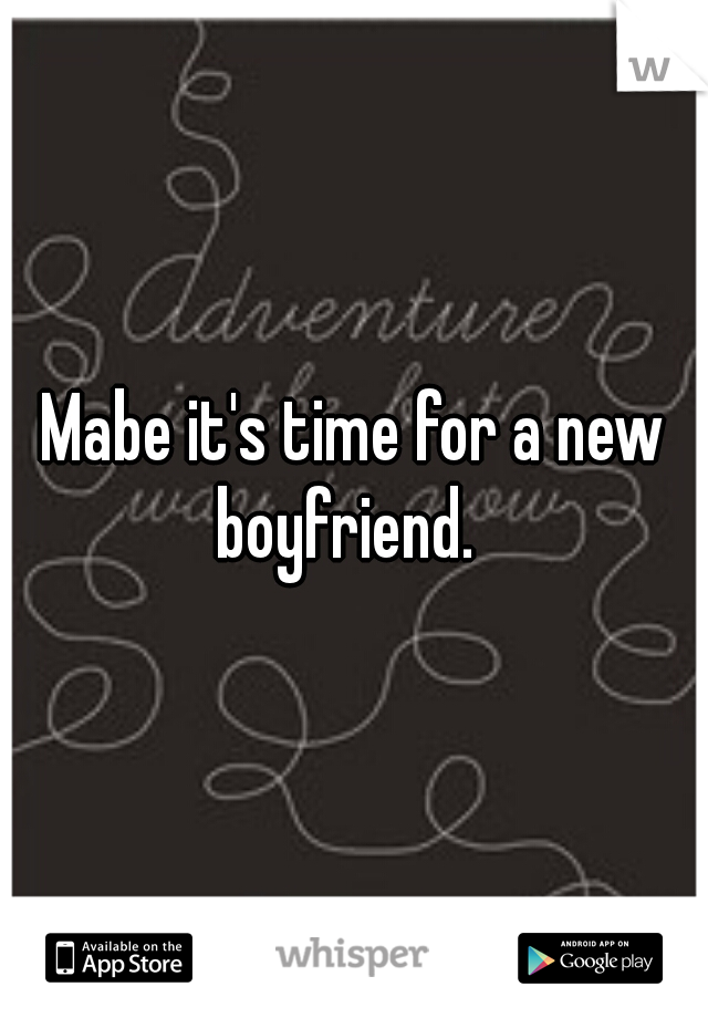 Mabe it's time for a new boyfriend.  