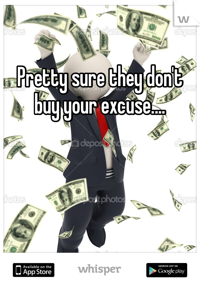 Pretty sure they don't buy your excuse....