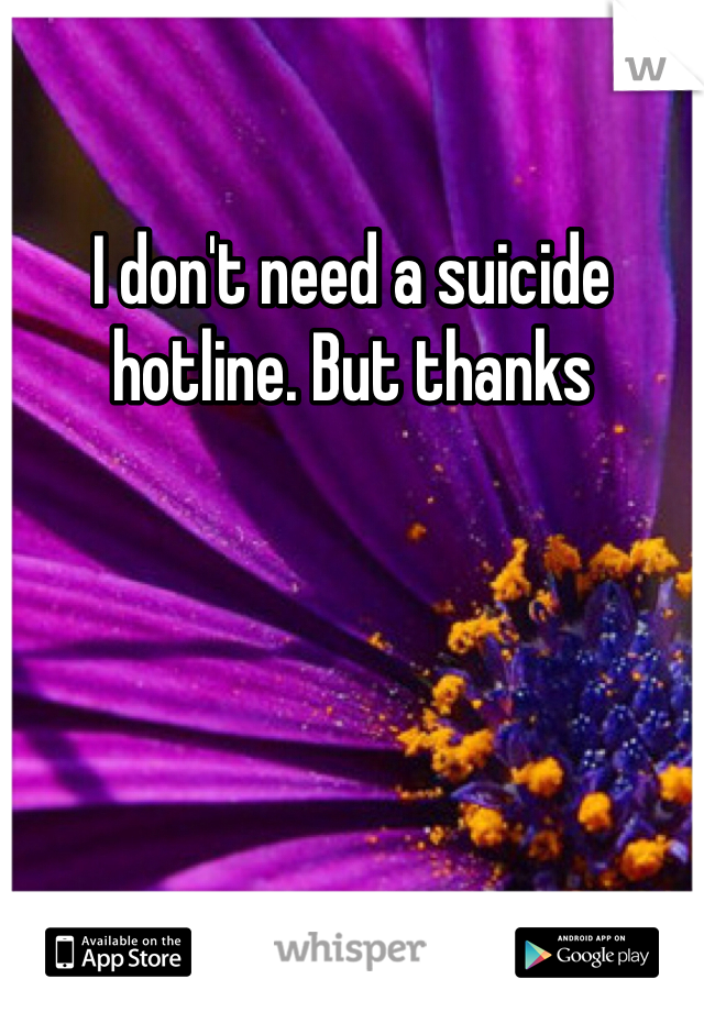 I don't need a suicide hotline. But thanks