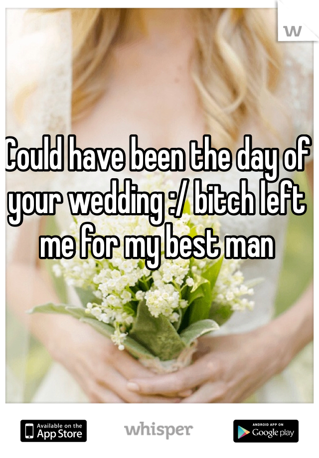 Could have been the day of your wedding :/ bitch left me for my best man